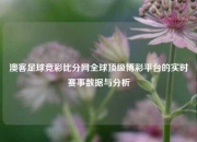 澳客足球竞彩比分网全球顶级博彩平台的实时赛事数据与分析