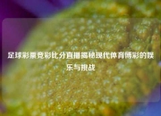 足球彩票竞彩比分直播揭秘现代体育博彩的娱乐与挑战