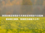体育彩票足球竞彩今天体彩足球竞彩今日指南揭秘明日赛事，预测胜负秘籍大公开！