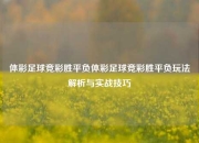 体彩足球竞彩胜平负体彩足球竞彩胜平负玩法解析与实战技巧