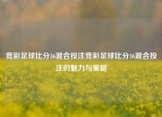 竞彩足球比分36混合投注竞彩足球比分36混合投注的魅力与策略