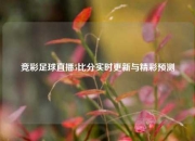 竞彩足球直播5比分实时更新与精彩预测