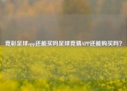 竞彩足球app还能买吗足球竞猜APP还能购买吗？