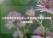 218年世界杯竞彩足球2021年世界杯竞彩足球预测与策略解析