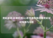 竞彩足球5彩票官网2023年世界杯预选赛竞彩足球预测与分析