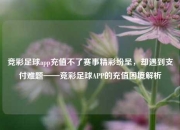 竞彩足球app充值不了赛事精彩纷呈，却遇到支付难题——竞彩足球APP的充值困境解析