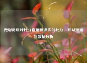 竞彩网足球比分直播新浪实时比分、即时预测与数据分析