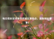 每日竞彩足球推荐把握比赛机会，赢取精彩赛事！