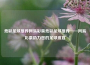 竞彩足球推荐网易彩票竞彩足球推荐——网易彩票助力您的足球盛宴