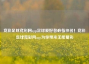 竞彩足球竞彩网app足球爱好者必备神器！竞彩足球竞彩网app为你带来无限精彩