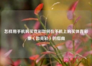 怎样用手机购买竞彩如何在手机上购买体育彩票（如竞彩）的指南