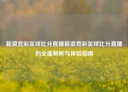 新浪竞彩足球比分直播新浪竞彩足球比分直播的全面解析与体验指南