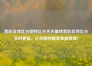 竞彩足球比分即时比分天天盈球竞彩足球比分实时更新，让你随时随地掌握胜算！