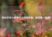 竞彩足球500直播比分把握胜算，赢在第一时间！