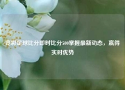 竞彩足球比分即时比分500掌握最新动态，赢得实时优势