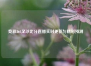 竞彩360足球比分直播实时更新与精彩预测