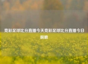 竞彩足球比分直播今天竞彩足球比分直播今日前瞻