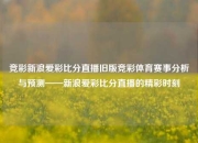 竞彩新浪爱彩比分直播旧版竞彩体育赛事分析与预测——新浪爱彩比分直播的精彩时刻