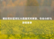 爱彩竞彩篮球比分直播实时更新、专业分析与激情赛事