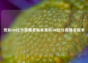 竞彩500比分直播老版本竞彩500比分直播老版本