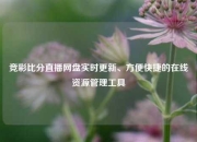 竞彩比分直播网盘实时更新、方便快捷的在线资源管理工具
