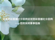 足球竞彩直播比分官网足球竞彩直播比分官网——您的实时赛事指南