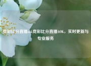 竞彩比分直播aok竞彩比分直播AOK，实时更新与专业服务