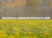 竞彩篮球比分500揭秘比赛中的胜负玄机与策略