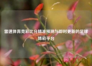 雷速体育竞彩比分精准预测与即时更新的足球博彩平台