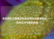 竞彩网比分直播足彩竞彩网比分直播足彩——实时互动与精彩预测