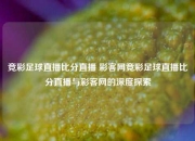 竞彩足球直播比分直播 彩客网竞彩足球直播比分直播与彩客网的深度探索