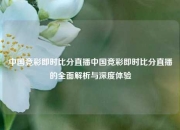 中国竞彩即时比分直播中国竞彩即时比分直播的全面解析与深度体验