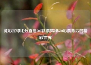 竞彩足球比分直播500彩票揭秘500彩票背后的精彩世界