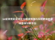 360足球竞彩足球比分精准预测与实时更新的足球数据分析平台