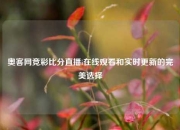 奥客网竞彩比分直播i在线观看和实时更新的完美选择