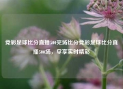 竞彩足球比分直播500完场比分竞彩足球比分直播500场，尽享实时精彩