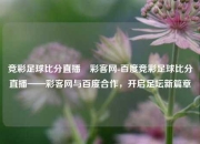 竞彩足球比分直播–彩客网-百度竞彩足球比分直播——彩客网与百度合作，开启足坛新篇章