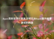 "竞彩足球计算器,计时比分"提升观赛体验的利器