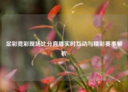 足彩竞彩现场比分直播实时互动与精彩赛事解析