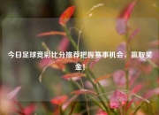 今日足球竞彩比分推荐把握赛事机会，赢取奖金！