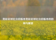 竞彩足球比分旧版本竞彩足球比分旧版本的回顾与展望