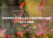 彩客网竞彩足球胜平负比分彩客网竞彩足球胜平负比分解析