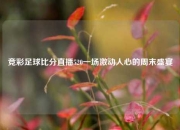 竞彩足球比分直播520一场激动人心的周末盛宴