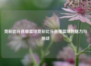 竞彩比分直播篮球竞彩比分直播篮球的魅力与挑战