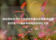 体彩竞彩足球比分网体育彩票与足球赛事的精彩对决——揭秘体彩竞彩足球比分网