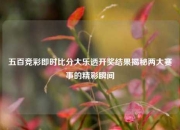 五百竞彩即时比分大乐透开奖结果揭秘两大赛事的精彩瞬间