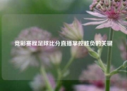 竞彩赛程足球比分直播掌控胜负的关键