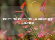 竞彩比分过亿竞彩比分过亿，足球市场的繁荣与挑战并存