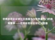 世界杯竞彩足球比分直播当今世界最热门的体育赛事——世界杯竞彩足球比分直播