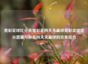 竞彩足球比分直播彩客网天天盈球竞彩足球比分直播与彩客网天天盈球的完美结合